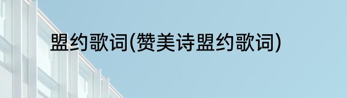 盟约歌词(赞美诗盟约歌词)
