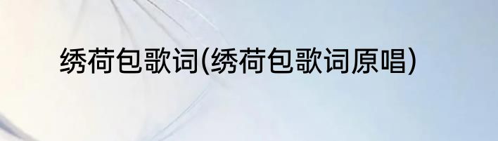 绣荷包歌词(绣荷包歌词原唱)