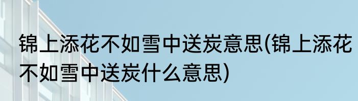 锦上添花不如雪中送炭意思(锦上添花不如雪中送炭什么意思)