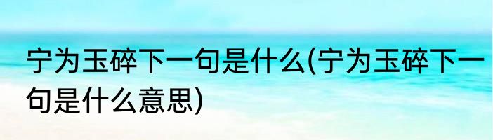 宁为玉碎下一句是什么(宁为玉碎下一句是什么意思)