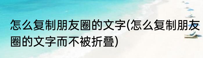 怎么复制朋友圈的文字(怎么复制朋友圈的文字而不被折叠)