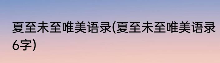 夏至未至唯美语录(夏至未至唯美语录6字)