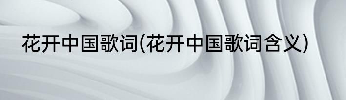 花开中国歌词(花开中国歌词含义)