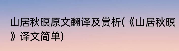 山居秋暝原文翻译及赏析(《山居秋暝》译文简单)