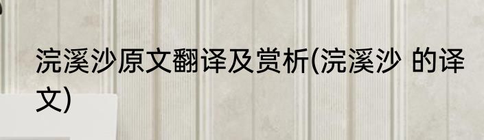 浣溪沙原文翻译及赏析(浣溪沙 的译文)