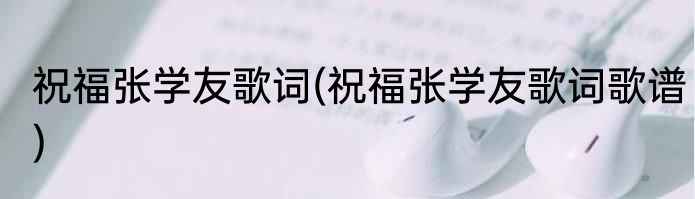 祝福张学友歌词(祝福张学友歌词歌谱)