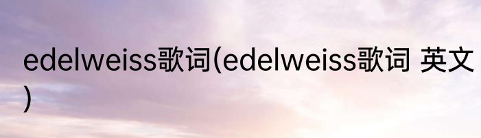 edelweiss歌词(edelweiss歌词 英文)