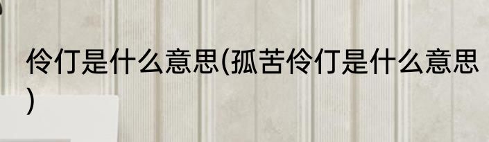 伶仃是什么意思(孤苦伶仃是什么意思)