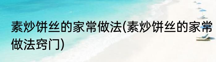 素炒饼丝的家常做法(素炒饼丝的家常做法窍门)