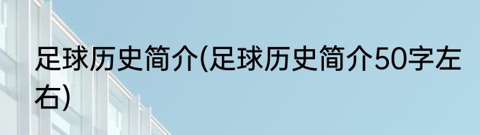 足球历史简介(足球历史简介50字左右)