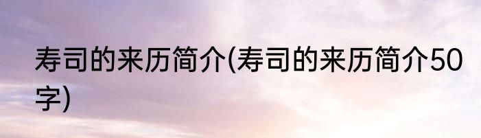 寿司的来历简介(寿司的来历简介50字)