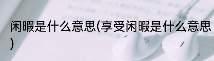 闲暇是什么意思(享受闲暇是什么意思)