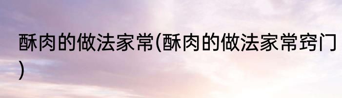 酥肉的做法家常(酥肉的做法家常窍门)