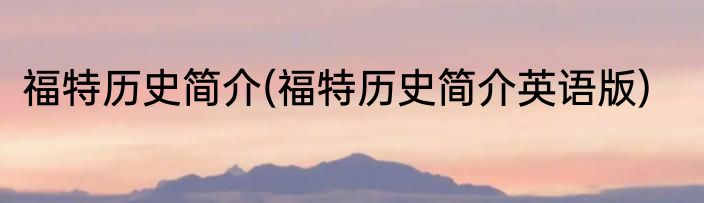 福特历史简介(福特历史简介英语版)