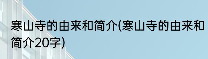 寒山寺的由来和简介(寒山寺的由来和简介20字)