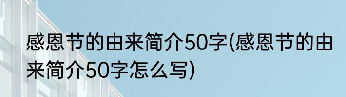 感恩节的由来简介50字(感恩节的由来简介50字怎么写)