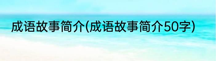 成语故事简介(成语故事简介50字)