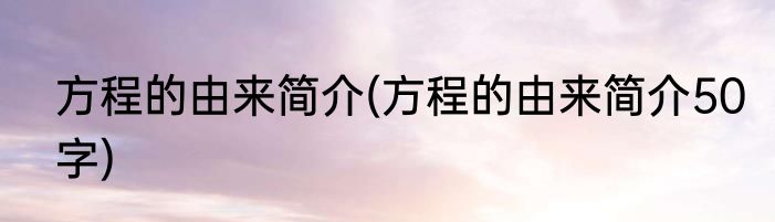 方程的由来简介(方程的由来简介50字)