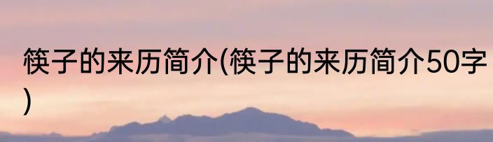 筷子的来历简介(筷子的来历简介50字)