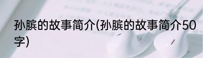 孙膑的故事简介(孙膑的故事简介50字)