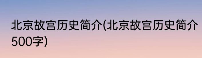 北京故宫历史简介(北京故宫历史简介500字)