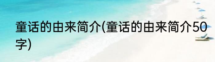 童话的由来简介(童话的由来简介50字)