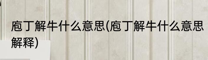 庖丁解牛什么意思(庖丁解牛什么意思解释)