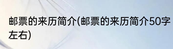 邮票的来历简介(邮票的来历简介50字左右)