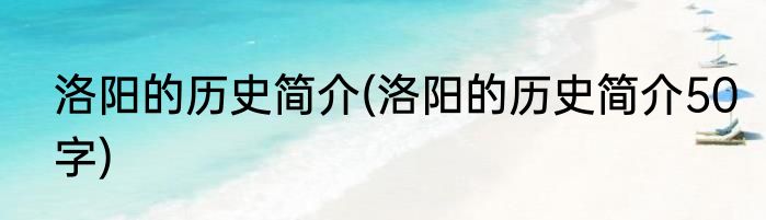 洛阳的历史简介(洛阳的历史简介50字)