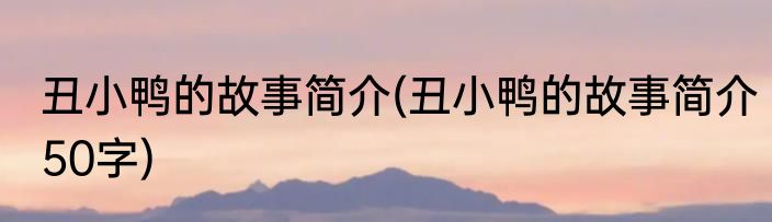 丑小鸭的故事简介(丑小鸭的故事简介50字)