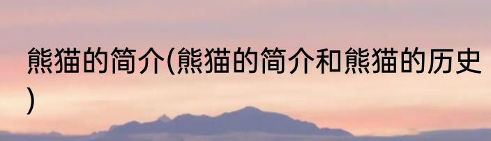 熊猫的简介(熊猫的简介和熊猫的历史)