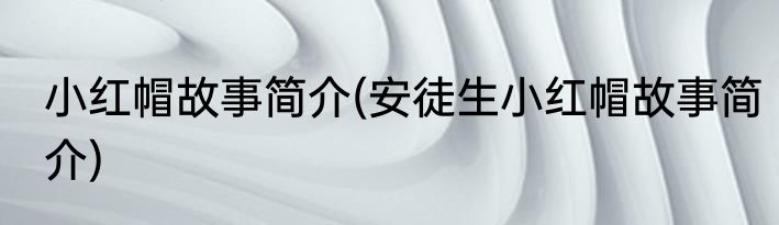 小红帽故事简介(安徒生小红帽故事简介)