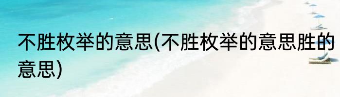 不胜枚举的意思(不胜枚举的意思胜的意思)