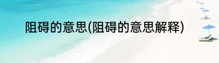 阻碍的意思(阻碍的意思解释)