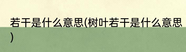 若干是什么意思(树叶若干是什么意思)
