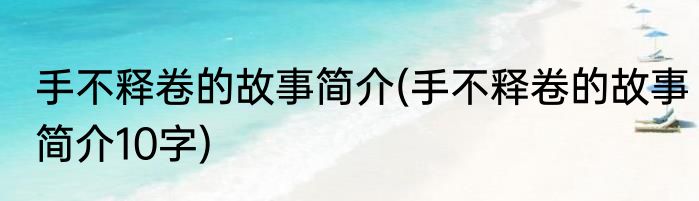手不释卷的故事简介(手不释卷的故事简介10字)