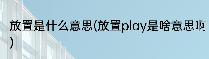 放置是什么意思(放置play是啥意思啊)