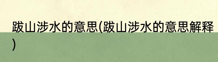 跋山涉水的意思(跋山涉水的意思解释)