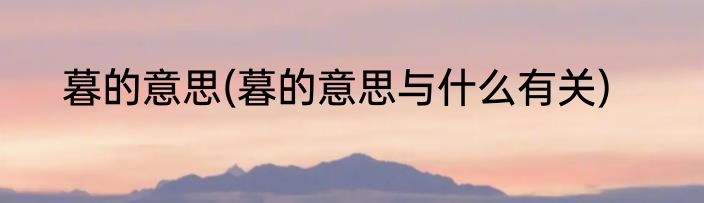 暮的意思(暮的意思与什么有关)