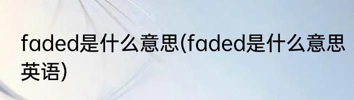 faded是什么意思(faded是什么意思英语)