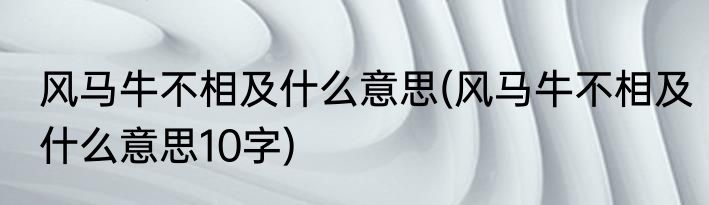 风马牛不相及什么意思(风马牛不相及什么意思10字)