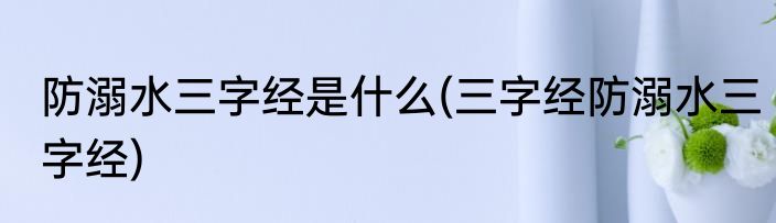 防溺水三字经是什么(三字经防溺水三字经)