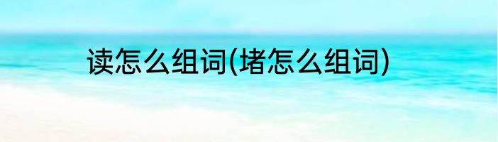 读怎么组词(堵怎么组词)