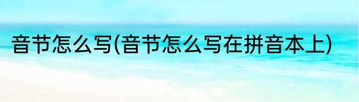 音节怎么写(音节怎么写在拼音本上)