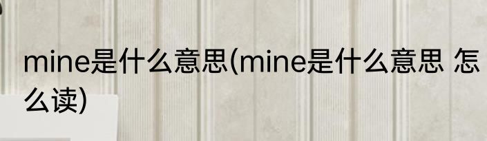 mine是什么意思(mine是什么意思 怎么读)