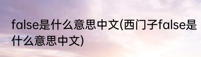 false是什么意思中文(西门子false是什么意思中文)
