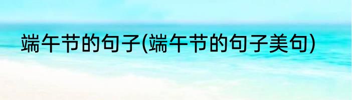 端午节的句子(端午节的句子美句)