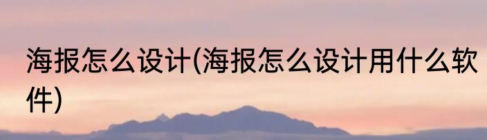 海报怎么设计(海报怎么设计用什么软件)