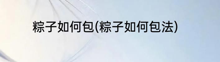 粽子如何包(粽子如何包法)