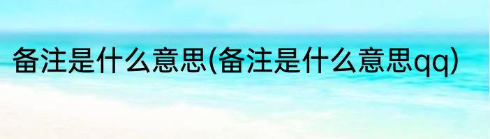 备注是什么意思(备注是什么意思qq)